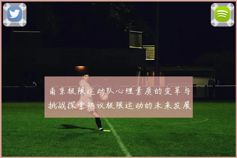 南京极限运动队心理素质的变革与挑战探索热议极限运动的未来发展