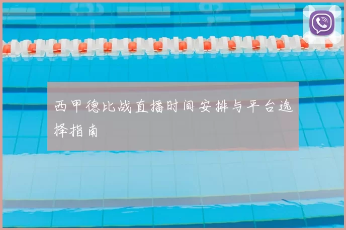 西甲德比战直播时间安排与平台选择指南