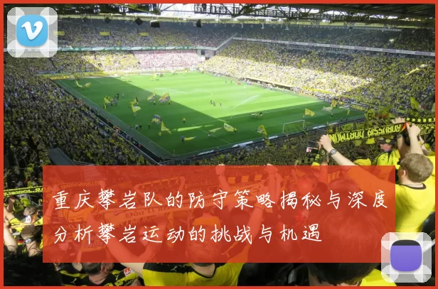 重庆攀岩队的防守策略揭秘与深度分析攀岩运动的挑战与机遇