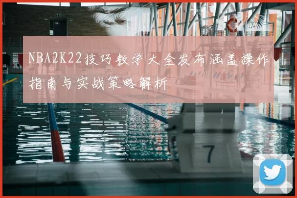 NBA2K22技巧教学大全发布涵盖操作指南与实战策略解析