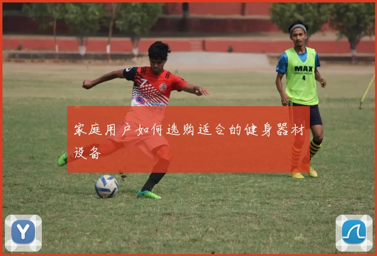 家庭用户如何选购适合的健身器材设备