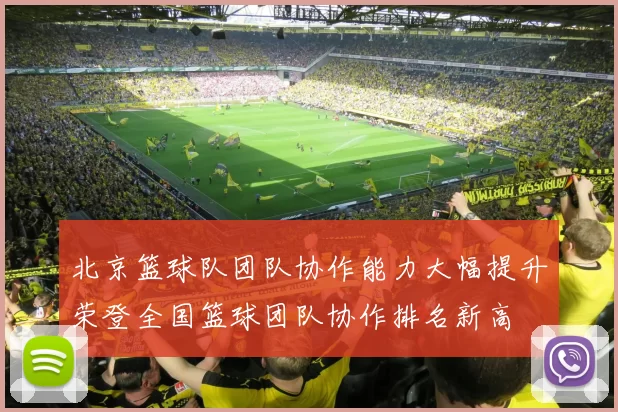 北京篮球队团队协作能力大幅提升荣登全国篮球团队协作排名新高