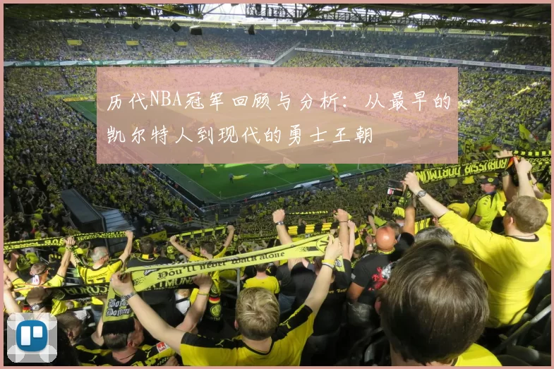 历代NBA冠军回顾与分析：从最早的凯尔特人到现代的勇士王朝