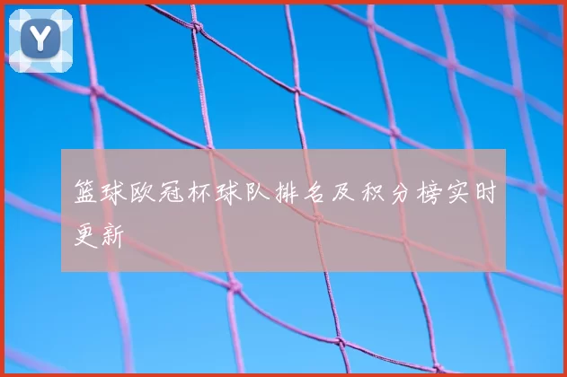 篮球欧冠杯球队排名及积分榜实时更新