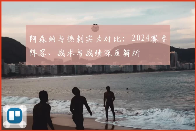阿森纳与热刺实力对比：2024赛季阵容、战术与战绩深度解析