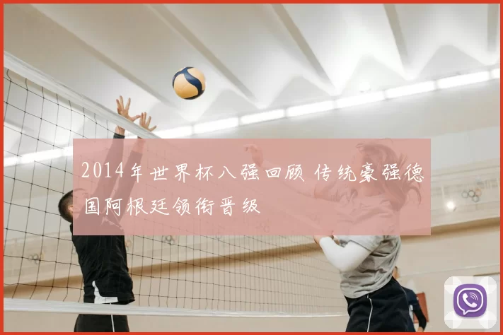 2014年世界杯八强回顾 传统豪强德国阿根廷领衔晋级