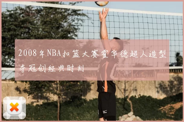 2008年NBA扣篮大赛霍华德超人造型夺冠创经典时刻