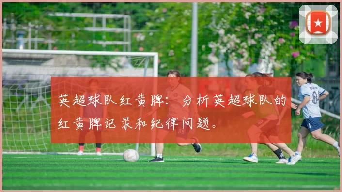 英超球队红黄牌:分析英超球队的红黄牌记录和纪律问题。