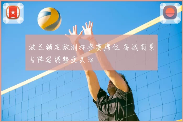 波兰锁定欧洲杯参赛席位 备战前景与阵容调整受关注