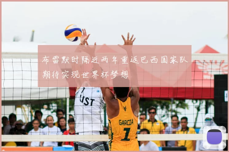 布雷默时隔近两年重返巴西国家队期待实现世界杯梦想
