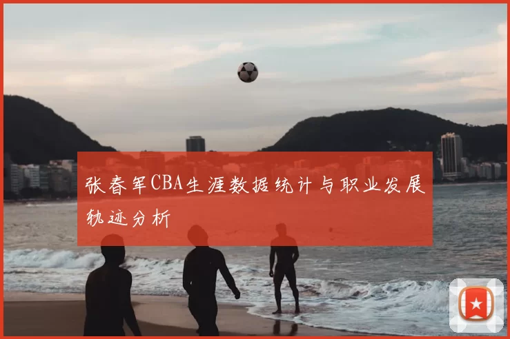 张春军CBA生涯数据统计与职业发展轨迹分析
