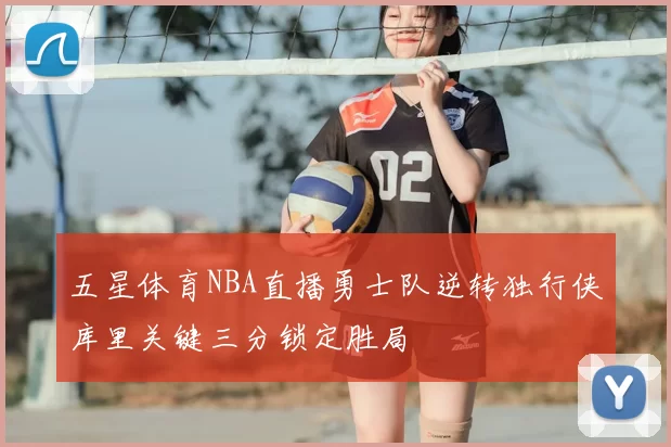 五星体育NBA直播勇士队逆转独行侠库里关键三分锁定胜局
