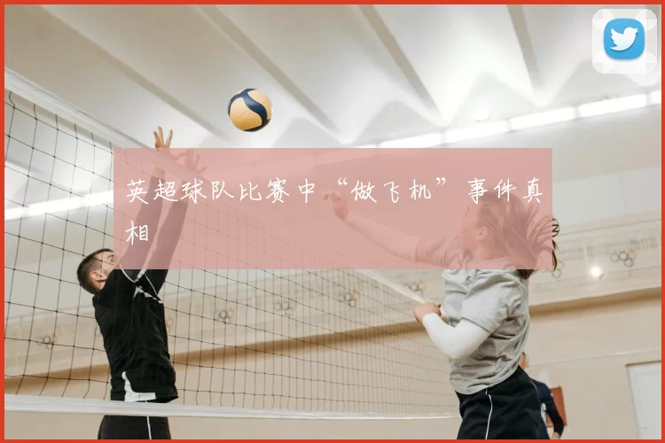 英超球队比赛中“做飞机”事件真相
