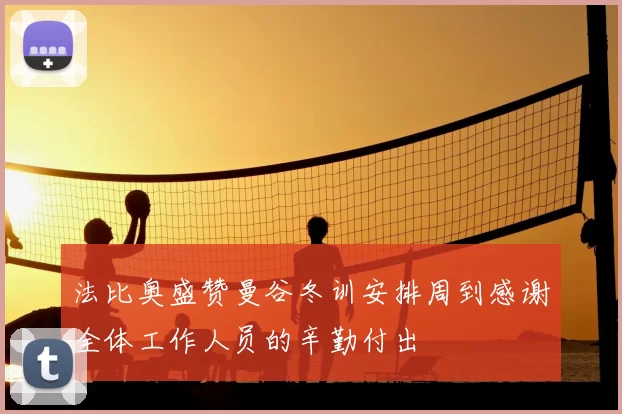 法比奥盛赞曼谷冬训安排周到感谢全体工作人员的辛勤付出