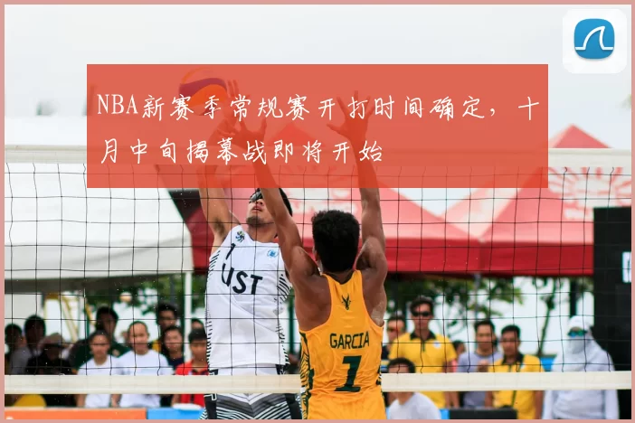 NBA新赛季常规赛开打时间确定，十月中旬揭幕战即将开始