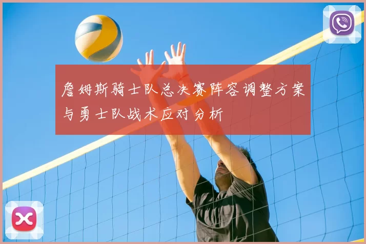 詹姆斯骑士队总决赛阵容调整方案与勇士队战术应对分析