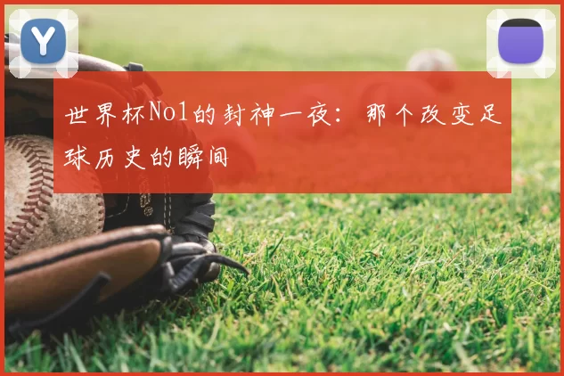 世界杯No1的封神一夜：那个改变足球历史的瞬间