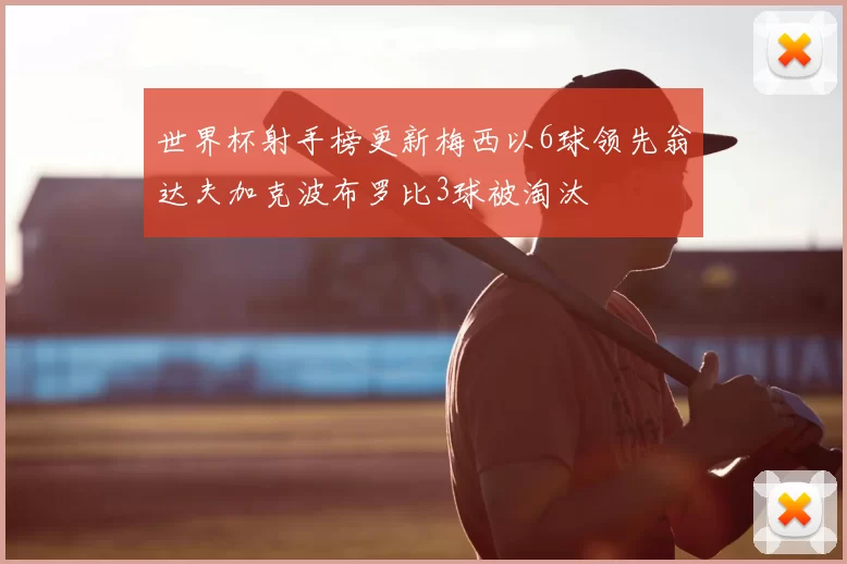 世界杯射手榜更新梅西以6球领先翁达夫加克波布罗比3球被淘汰