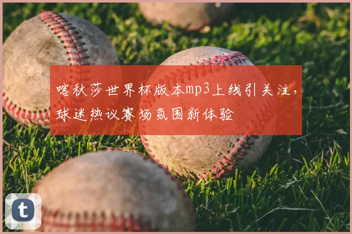 喀秋莎世界杯版本mp3上线引关注，球迷热议赛场氛围新体验
