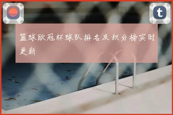 篮球欧冠杯球队排名及积分榜实时更新