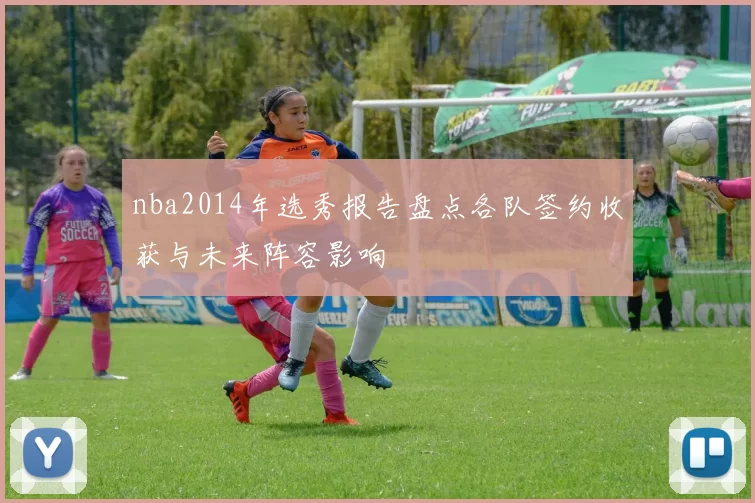 nba2014年选秀报告盘点各队签约收获与未来阵容影响