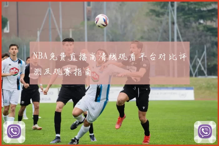 NBA免费直播高清线观看平台对比评测及观赛指南
