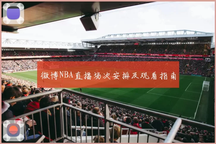 微博NBA直播场次安排及观看指南