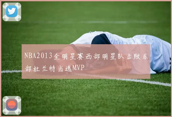 NBA2013全明星赛西部明星队击败东部杜兰特当选MVP