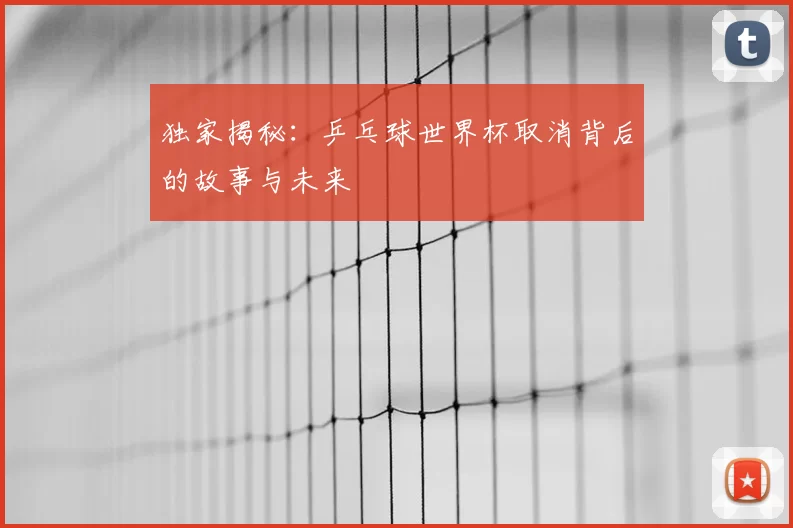 独家揭秘：乒乓球世界杯取消背后的故事与未来
