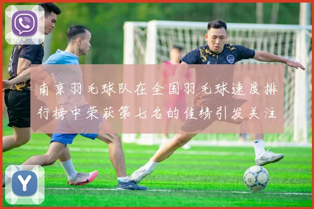 南京羽毛球队在全国羽毛球速度排行榜中荣获第七名的佳绩引发关注