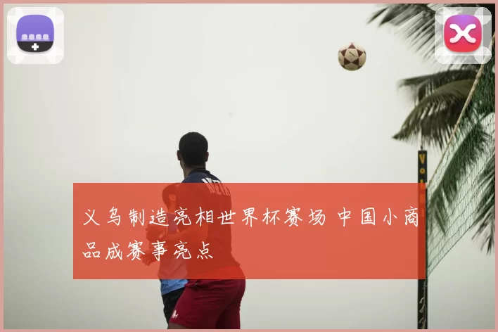 义乌制造亮相世界杯赛场 中国小商品成赛事亮点