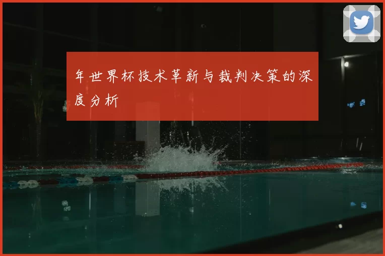 年世界杯技术革新与裁判决策的深度分析