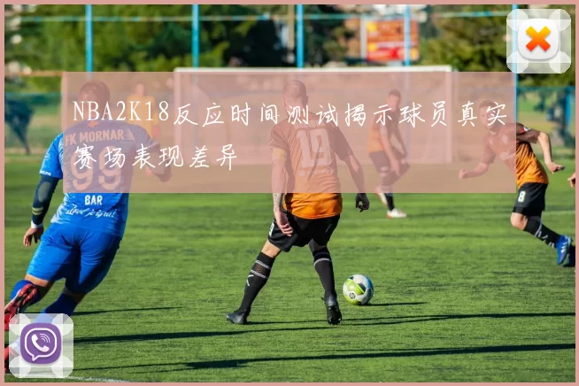 NBA2K18反应时间测试揭示球员真实赛场表现差异
