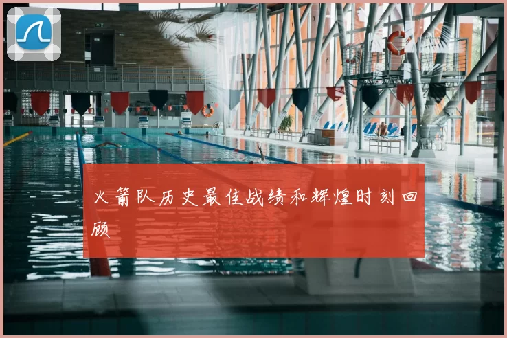 火箭队历史最佳战绩和辉煌时刻回顾