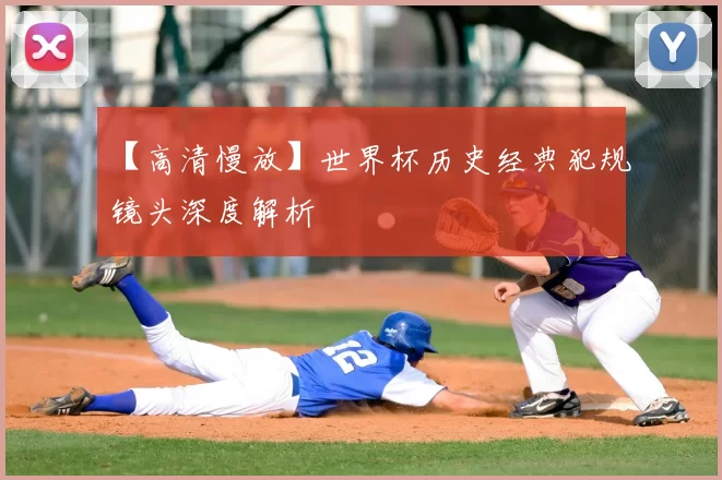 【高清慢放】世界杯历史经典犯规镜头深度解析