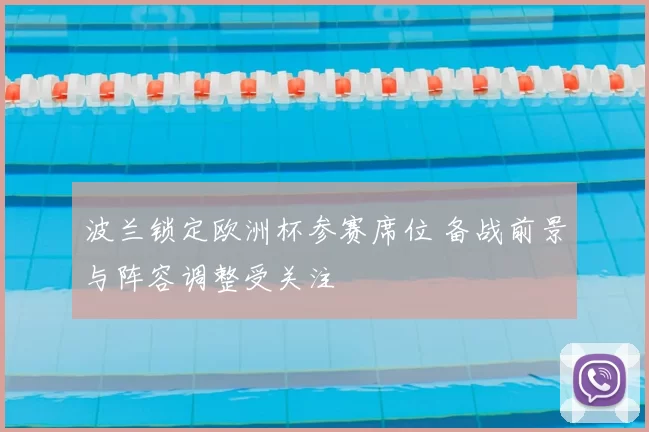 波兰锁定欧洲杯参赛席位 备战前景与阵容调整受关注