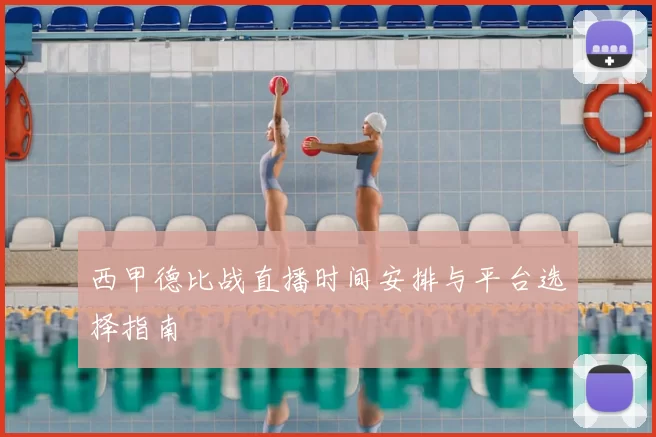 西甲德比战直播时间安排与平台选择指南