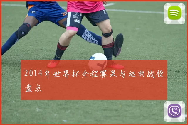 2014年世界杯全程赛果与经典战役盘点