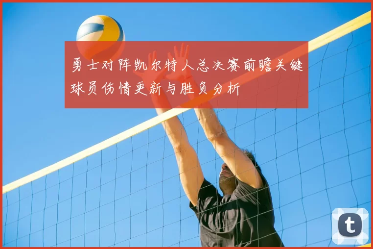 勇士对阵凯尔特人总决赛前瞻关键球员伤情更新与胜负分析