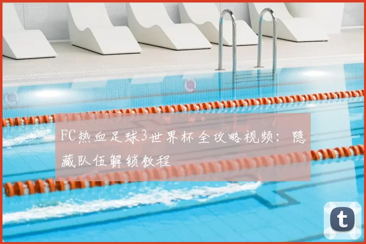 FC热血足球3世界杯全攻略视频：隐藏队伍解锁教程