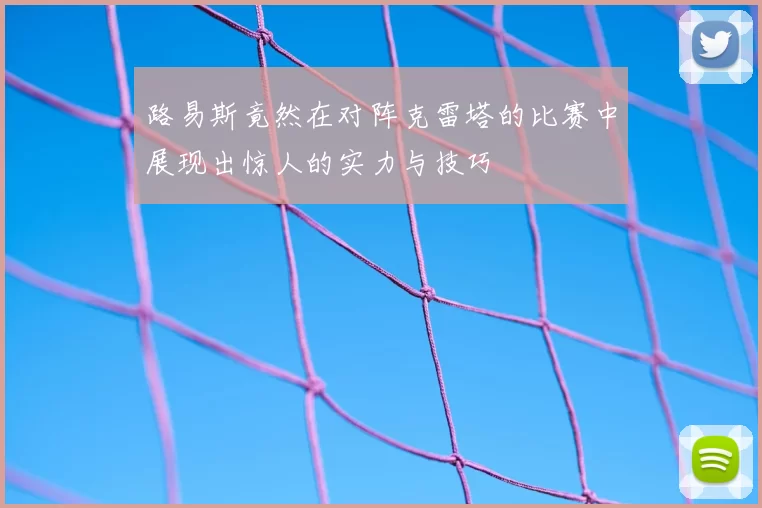 路易斯竟然在对阵克雷塔的比赛中展现出惊人的实力与技巧