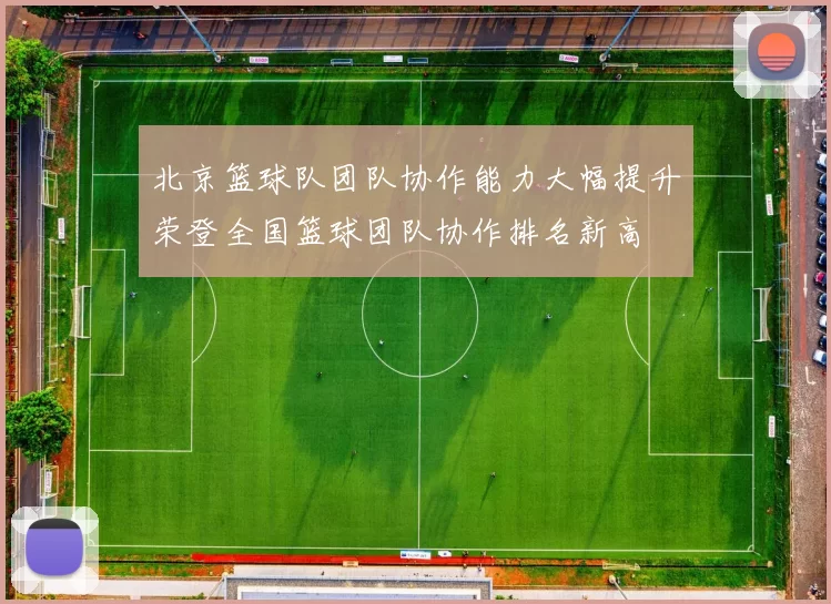 北京篮球队团队协作能力大幅提升荣登全国篮球团队协作排名新高