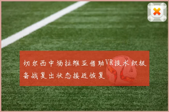 切尔西中场拉维亚借助VR技术积极备战复出状态接近恢复