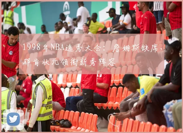 1998年NBA选秀大会：詹姆斯缺席，邓肯状元领衔新秀阵容