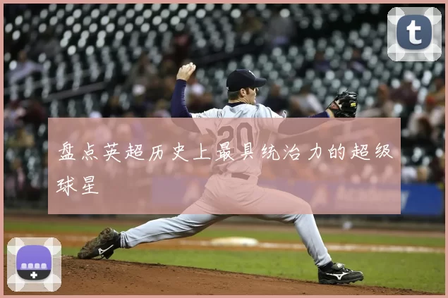 盘点英超历史上最具统治力的超级球星