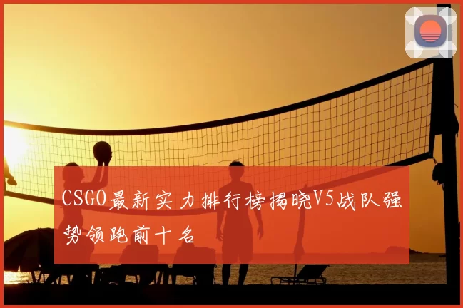 CSGO最新实力排行榜揭晓V5战队强势领跑前十名