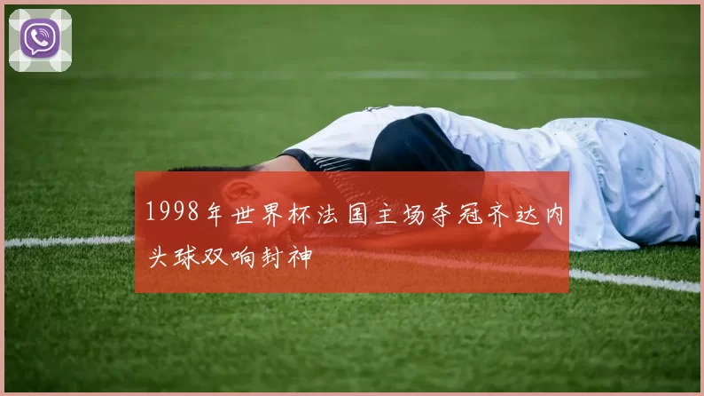 1998年世界杯法国主场夺冠齐达内头球双响封神