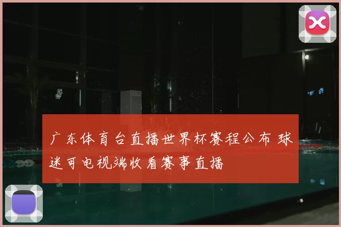广东体育台直播世界杯赛程公布 球迷可电视端收看赛事直播