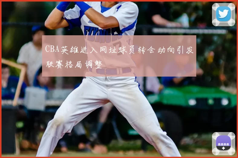 CBA英雄进入网址球员转会动向引发联赛格局调整