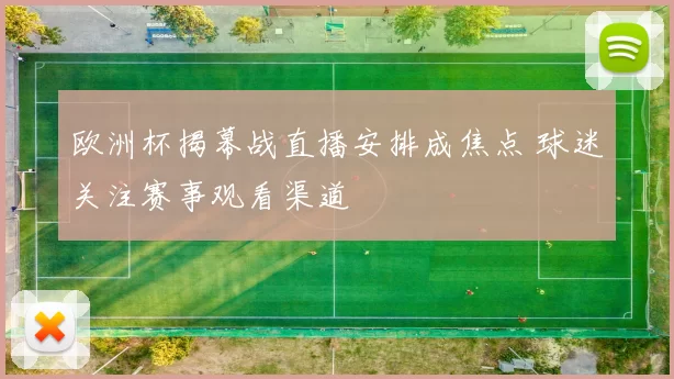欧洲杯揭幕战直播安排成焦点 球迷关注赛事观看渠道